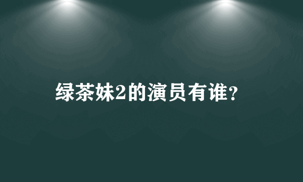 绿茶妹2的演员有谁？