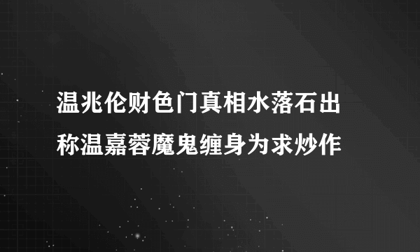 温兆伦财色门真相水落石出 称温嘉蓉魔鬼缠身为求炒作