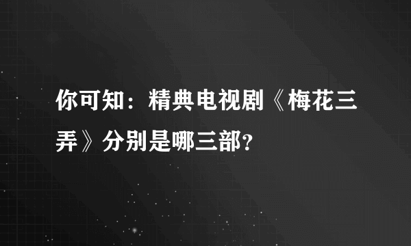 你可知：精典电视剧《梅花三弄》分别是哪三部？