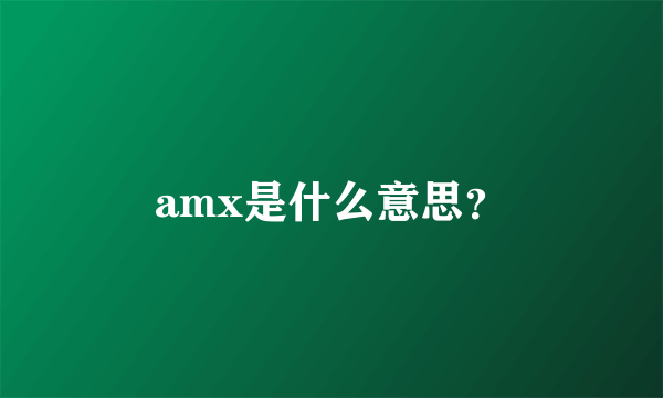 amx是什么意思？