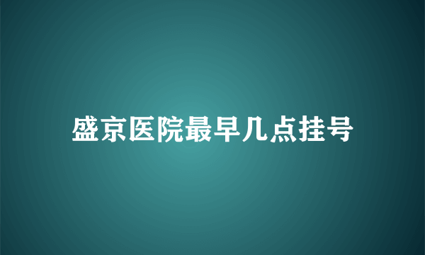 盛京医院最早几点挂号