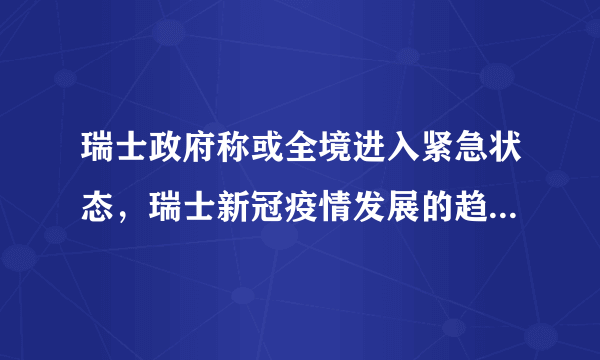 瑞士政府称或全境进入紧急状态，瑞士新冠疫情发展的趋势为何让政府紧张？