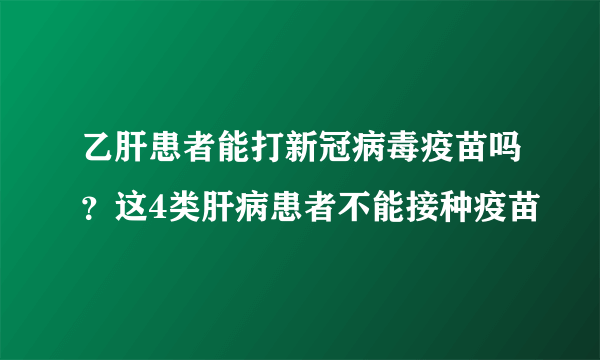 乙肝患者能打新冠病毒疫苗吗？这4类肝病患者不能接种疫苗