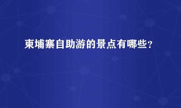 柬埔寨自助游的景点有哪些？