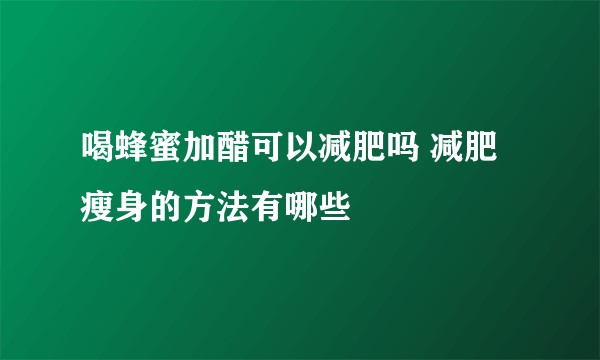 喝蜂蜜加醋可以减肥吗 减肥瘦身的方法有哪些