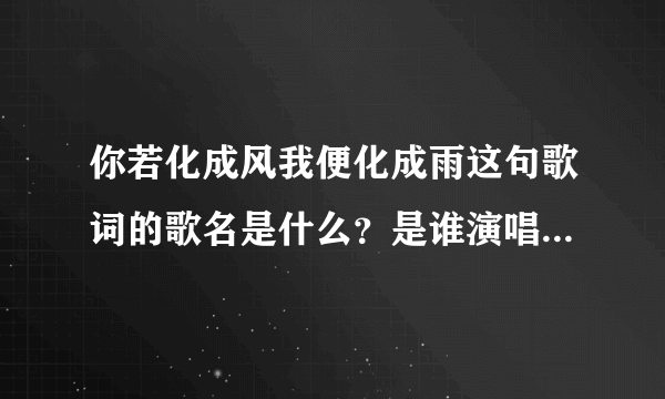 你若化成风我便化成雨这句歌词的歌名是什么？是谁演唱者是谁？歌词是什么？