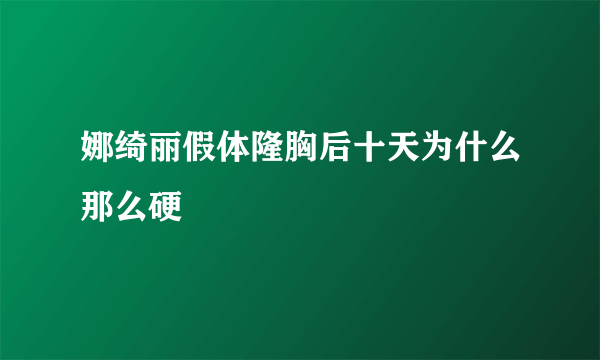 娜绮丽假体隆胸后十天为什么那么硬