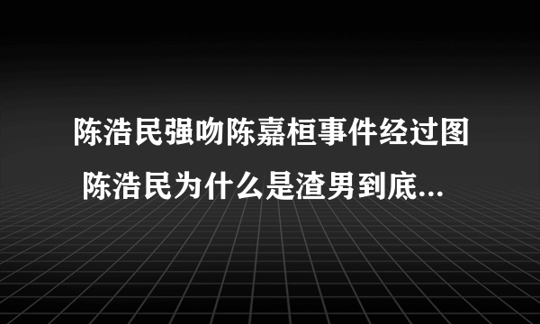 陈浩民强吻陈嘉桓事件经过图 陈浩民为什么是渣男到底有多色现状