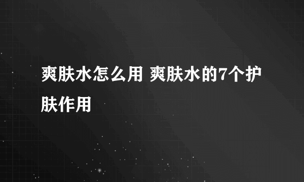 爽肤水怎么用 爽肤水的7个护肤作用