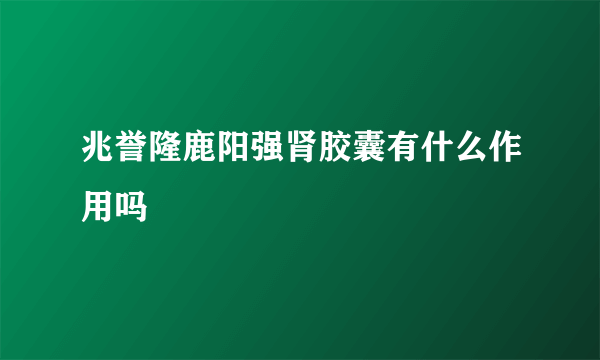 兆誉隆鹿阳强肾胶囊有什么作用吗