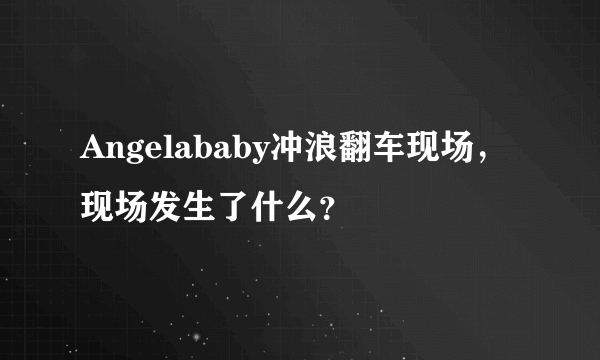 Angelababy冲浪翻车现场，现场发生了什么？