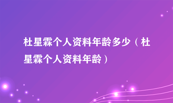 杜星霖个人资料年龄多少（杜星霖个人资料年龄）