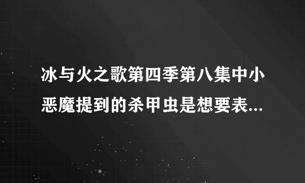 冰与火之歌第四季第八集中小恶魔提到的杀甲虫是想要表达什么？