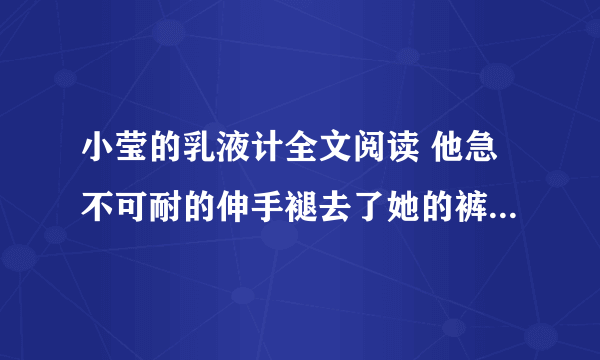 小莹的乳液计全文阅读 他急不可耐的伸手褪去了她的裤子-情感口述