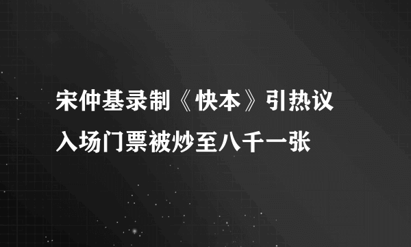 宋仲基录制《快本》引热议 入场门票被炒至八千一张