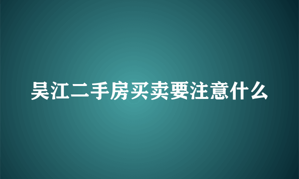 吴江二手房买卖要注意什么