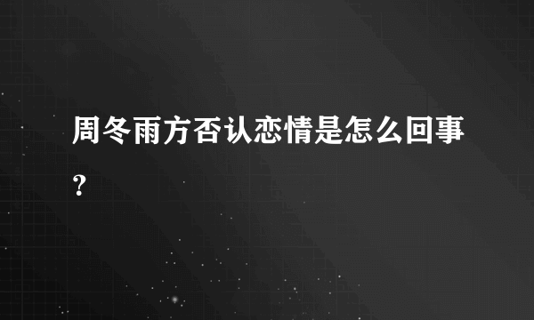 周冬雨方否认恋情是怎么回事？