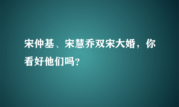 宋仲基、宋慧乔双宋大婚，你看好他们吗？