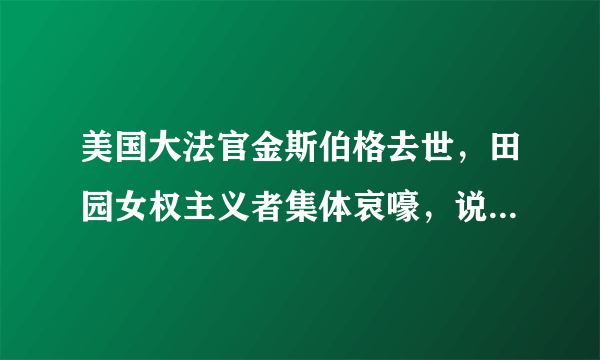 美国大法官金斯伯格去世，田园女权主义者集体哀嚎，说明了什么？