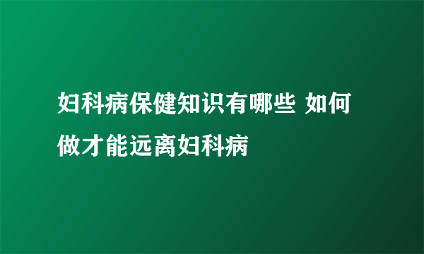 妇科病保健知识有哪些 如何做才能远离妇科病