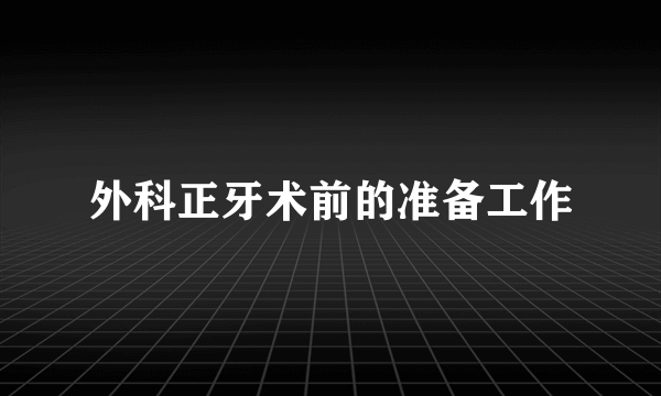 外科正牙术前的准备工作