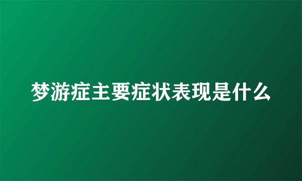 梦游症主要症状表现是什么