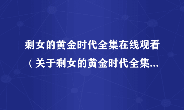 剩女的黄金时代全集在线观看（关于剩女的黄金时代全集在线观看的简介）