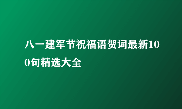 八一建军节祝福语贺词最新100句精选大全