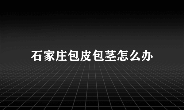 石家庄包皮包茎怎么办