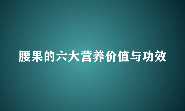 腰果的六大营养价值与功效