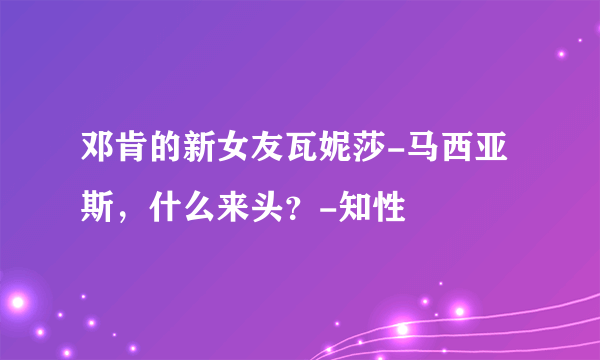 邓肯的新女友瓦妮莎-马西亚斯，什么来头？-知性