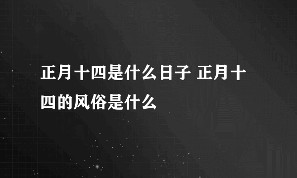 正月十四是什么日子 正月十四的风俗是什么