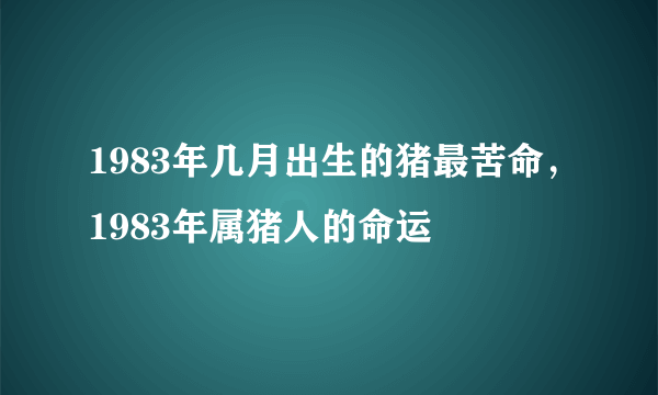 1983年几月出生的猪最苦命，1983年属猪人的命运