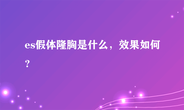 es假体隆胸是什么，效果如何？