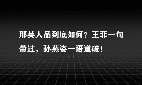 那英人品到底如何？王菲一句带过，孙燕姿一语道破！