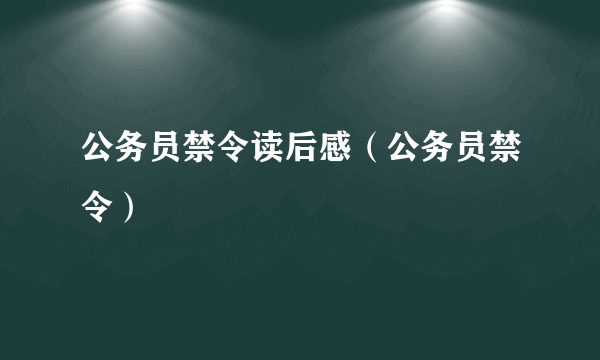 公务员禁令读后感（公务员禁令）