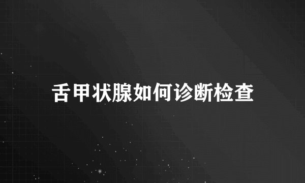 舌甲状腺如何诊断检查