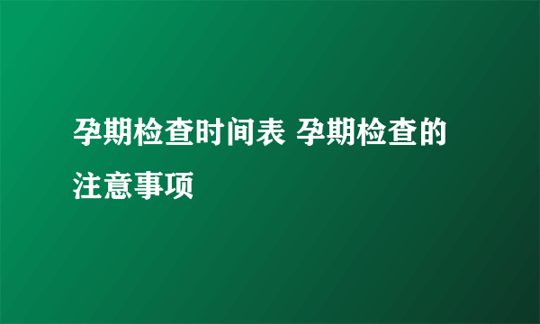 孕期检查时间表 孕期检查的注意事项