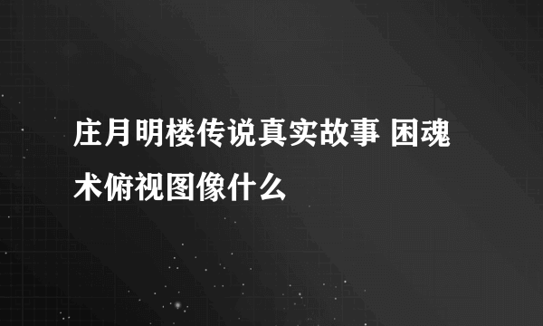 庄月明楼传说真实故事 困魂术俯视图像什么