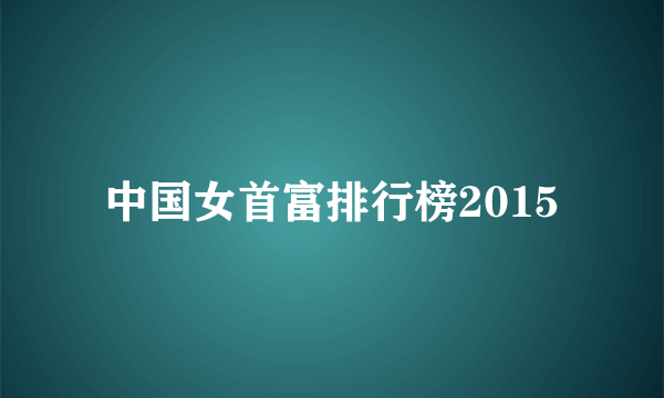 中国女首富排行榜2015