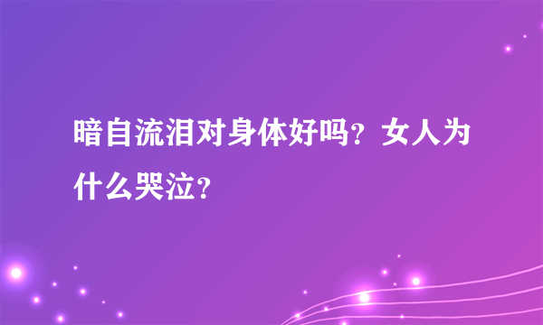 暗自流泪对身体好吗？女人为什么哭泣？