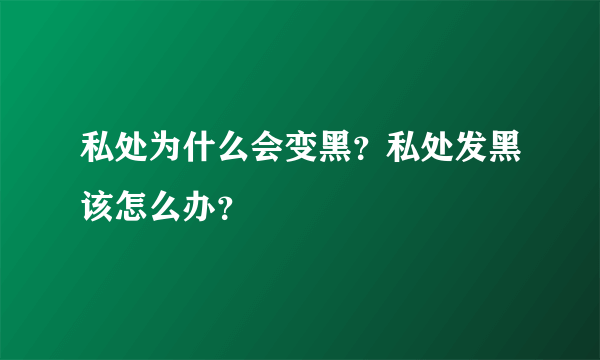 私处为什么会变黑？私处发黑该怎么办？