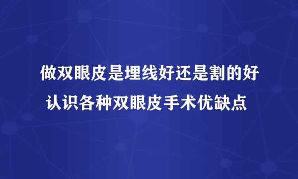 做双眼皮是埋线好还是割的好 认识各种双眼皮手术优缺点