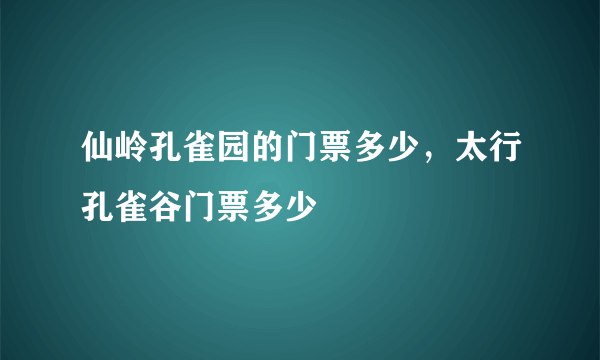 仙岭孔雀园的门票多少，太行孔雀谷门票多少