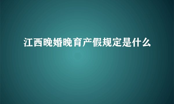 江西晚婚晚育产假规定是什么