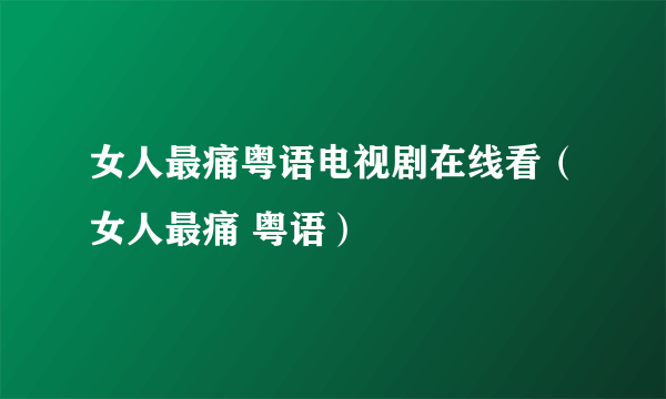 女人最痛粤语电视剧在线看（女人最痛 粤语）