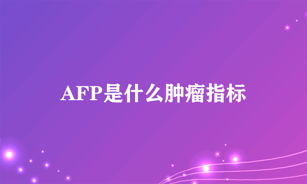 AFP是什么肿瘤指标