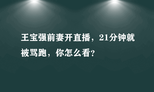 王宝强前妻开直播，21分钟就被骂跑，你怎么看？