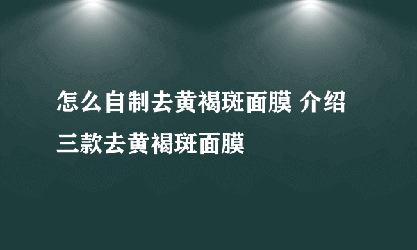 怎么自制去黄褐斑面膜 介绍三款去黄褐斑面膜