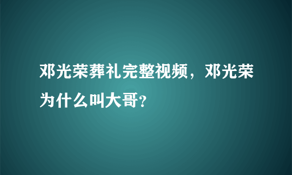 邓光荣葬礼完整视频，邓光荣为什么叫大哥？